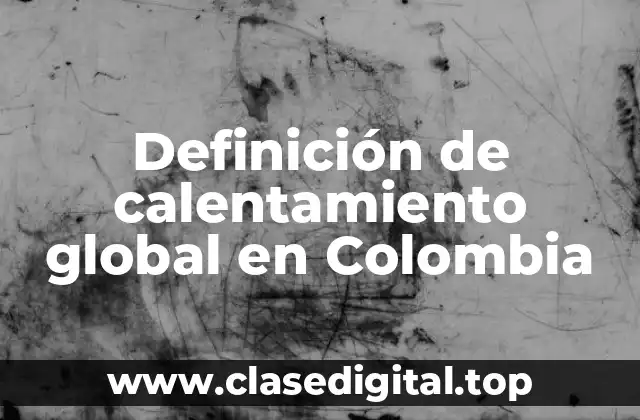 Definición de calentamiento global en Colombia
