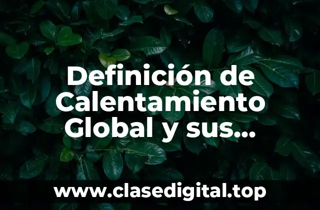 Definición de Calentamiento Global y sus consecuencias