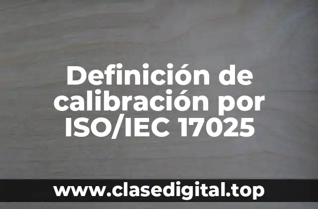 Definición de calibración por ISO/IEC 17025