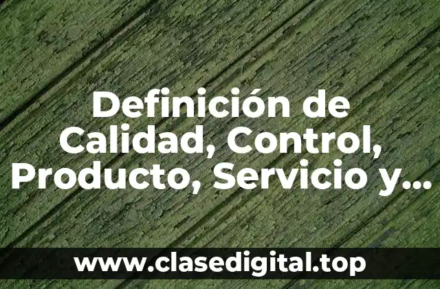 Definición de Calidad, Control, Producto, Servicio y Empresa