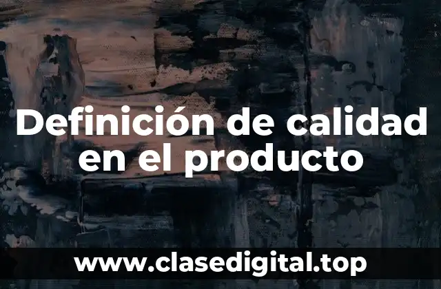 Definición técnica de calidad en el producto