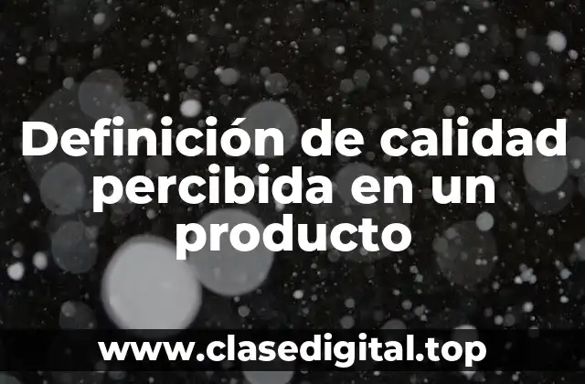 Definición de calidad percibida en un producto