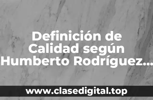 Definición de Calidad según Humberto Rodríguez Pulido