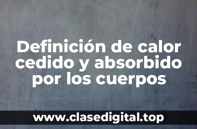 Definición de calor cedido y absorbido por los cuerpos