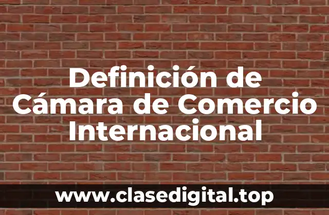 Definición de Cámara de Comercio Internacional