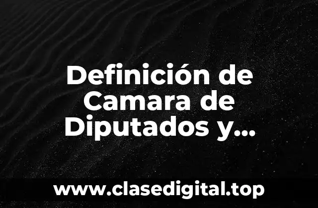 Definición de Camara de Diputados y Senadores