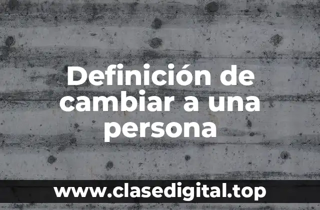 Definición de cambiar a una persona