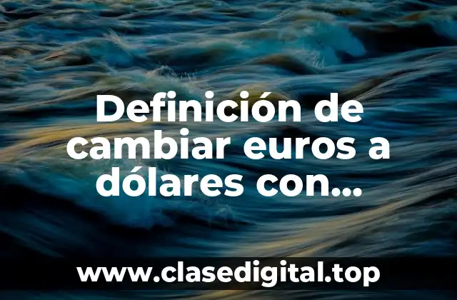 Definición de cambiar euros a dólares con ecuaciones