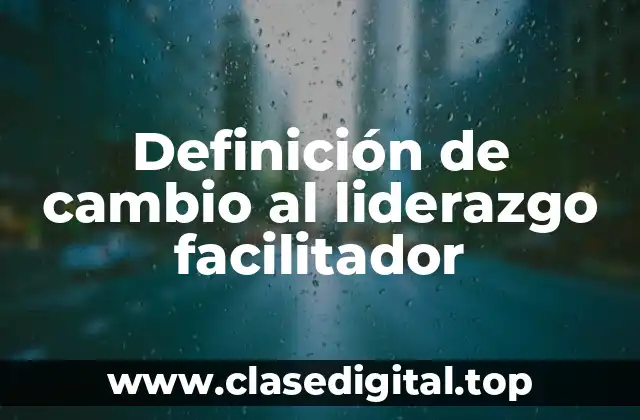 Definición de cambio al liderazgo facilitador
