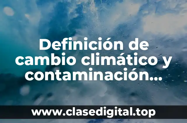 Definición de cambio climático y contaminación ambiental
