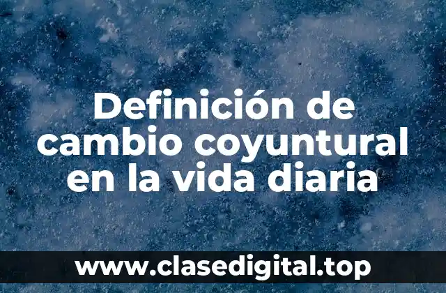 Definición de cambio coyuntural en la vida diaria