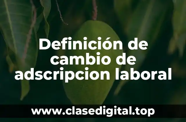 Definición de cambio de adscripcion laboral