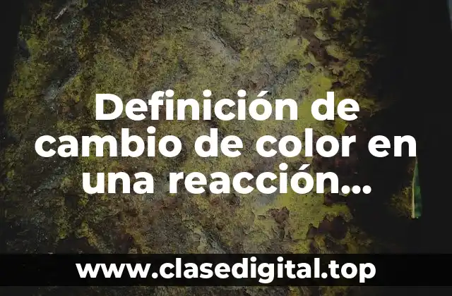 Definición de cambio de color en una reacción química