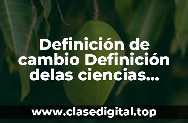 Definición de cambio Definición delas ciencias sociales