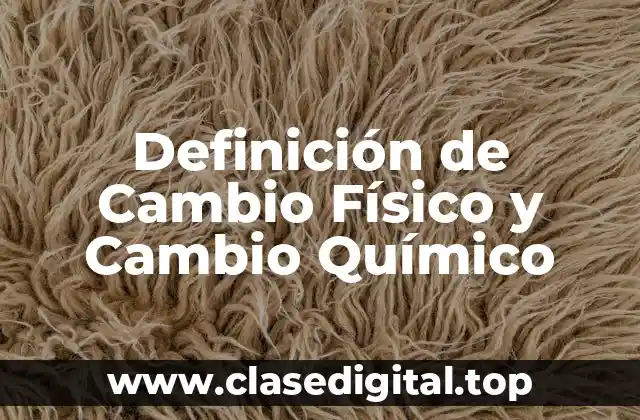 Definición de Cambio Físico y Cambio Químico