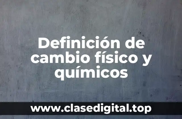 Definición de cambio físico y químicos