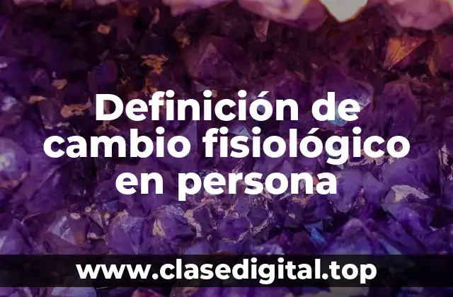 Definición técnica de cambio fisiológico en persona