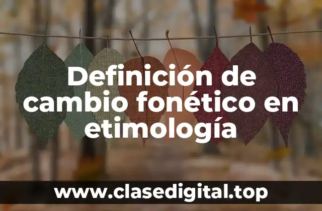 Definición de cambio fonético en etimología