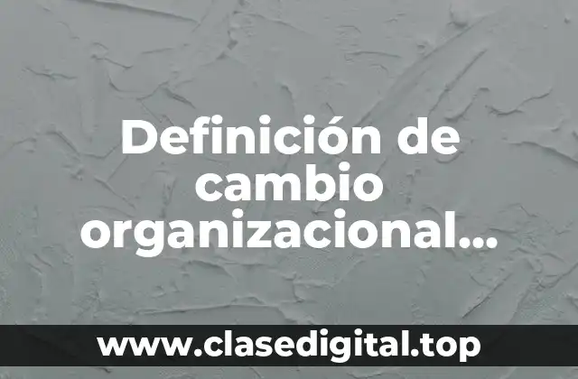 Definición de cambio organizacional planeado