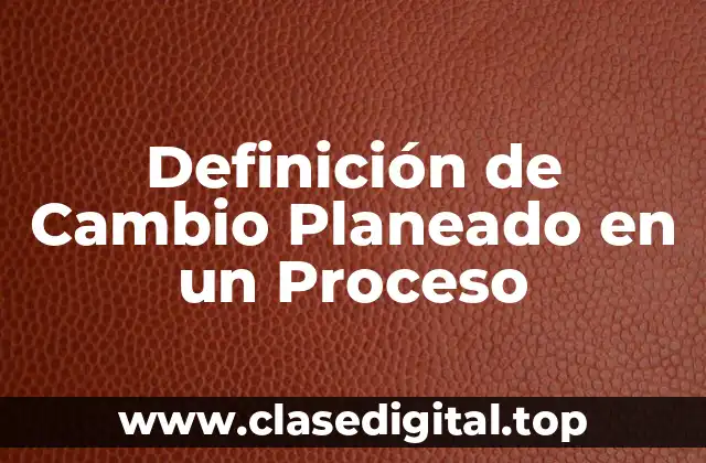 Definición de Cambio Planeado en un Proceso