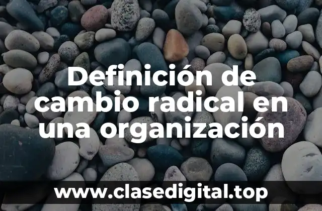 Definición de cambio radical en una organización