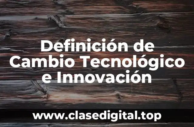 Definición de Cambio Tecnológico e Innovación