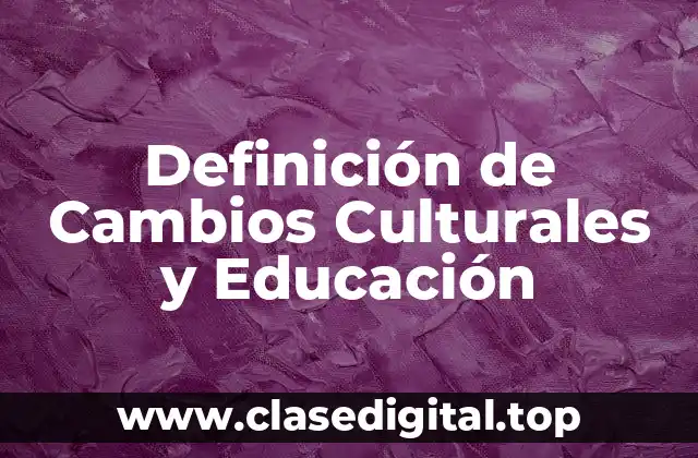 Definición de Cambios Culturales y Educación