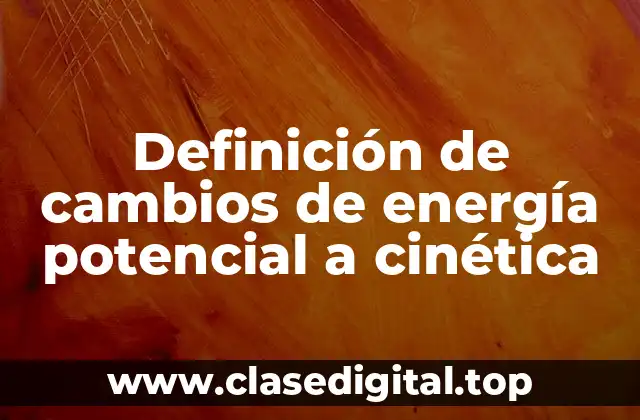 Ejemplos de cambios de energía potencial a cinética