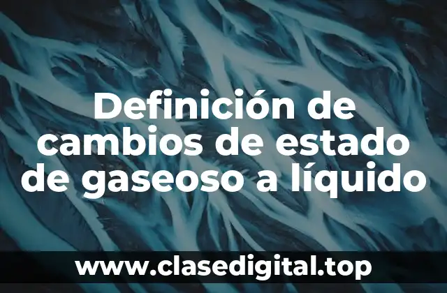 Definición de cambios de estado de gaseoso a líquido