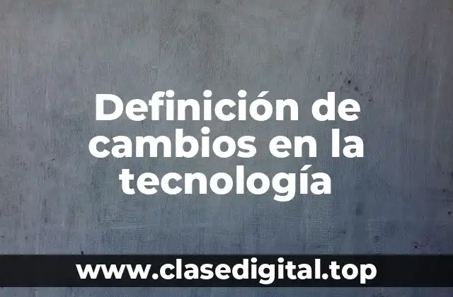 Definición de cambios en la tecnología