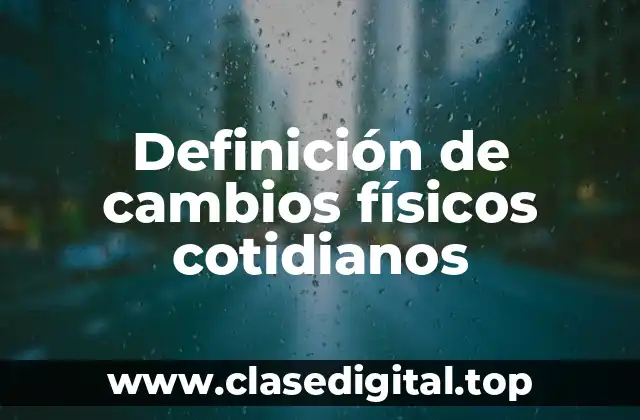Definición de cambios físicos cotidianos