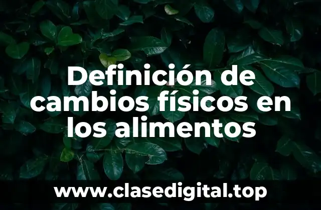Definición de cambios físicos en los alimentos