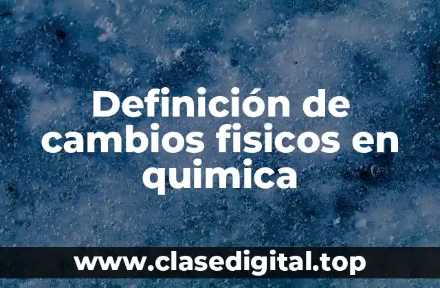 Definición de cambios fisicos en quimica