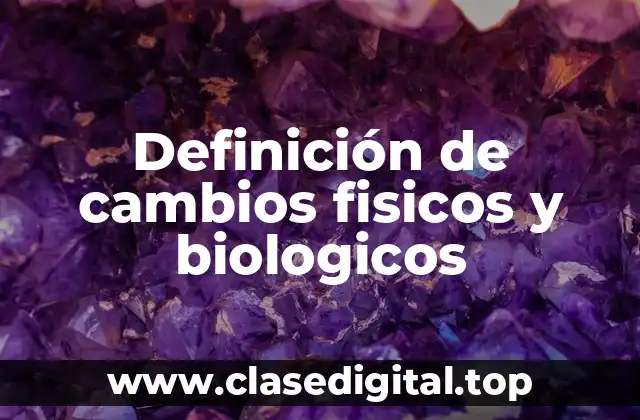 Definición de cambios fisicos y biologicos