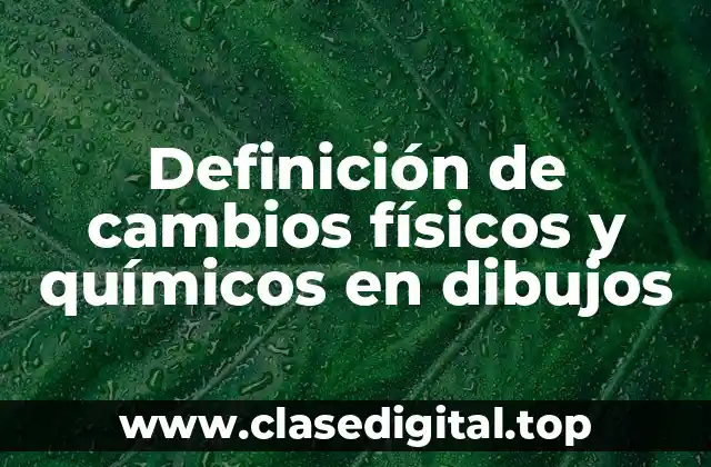 Definición de cambios físicos y químicos en dibujos