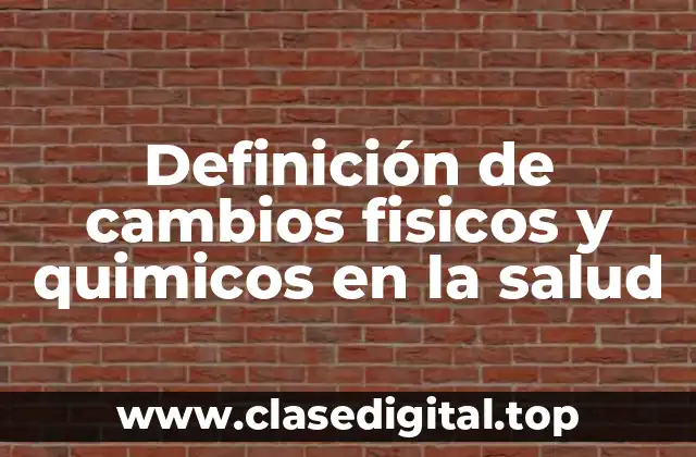 Ejemplos de cambios fisicos y químicos en la salud