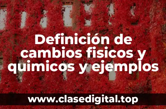 Definición de cambios fisicos y quimicos y ejemplos
