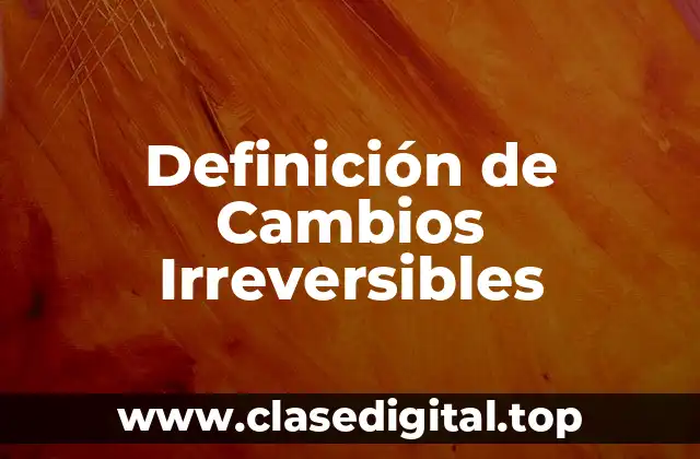 Definición de Cambios Irreversibles