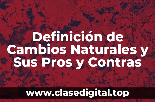 Definición de Cambios Naturales y Sus Pros y Contras