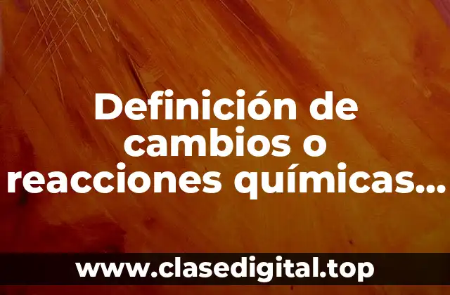 Definición de cambios o reacciones químicas diarias