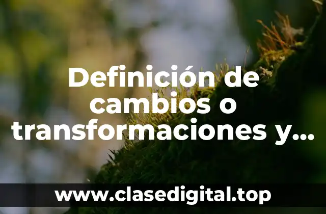 Definición de cambios o transformaciones y ejemplos