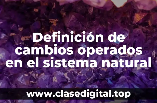 Ejemplos de cambios operados en el sistema natural