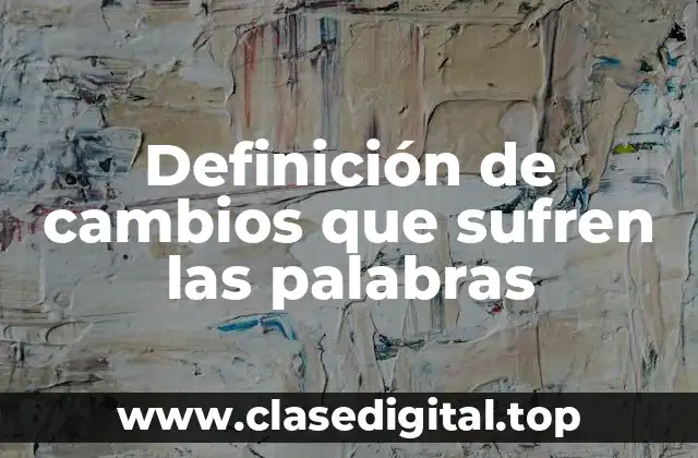 Definición de cambios que sufren las palabras