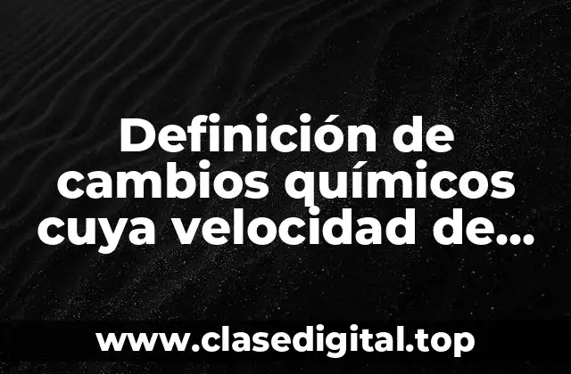 Ejemplos de cambios químicos cuya velocidad de reacción sea rápida