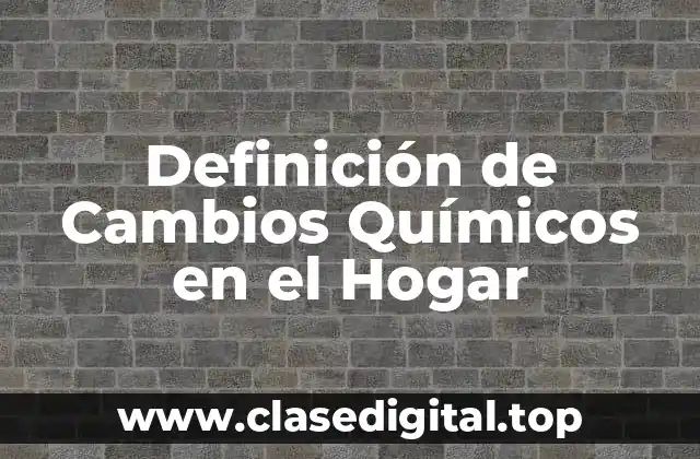 Ejemplos de Cambios Químicos en el Hogar