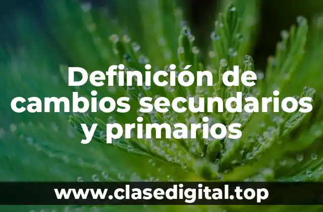 Definición de cambios secundarios y primarios