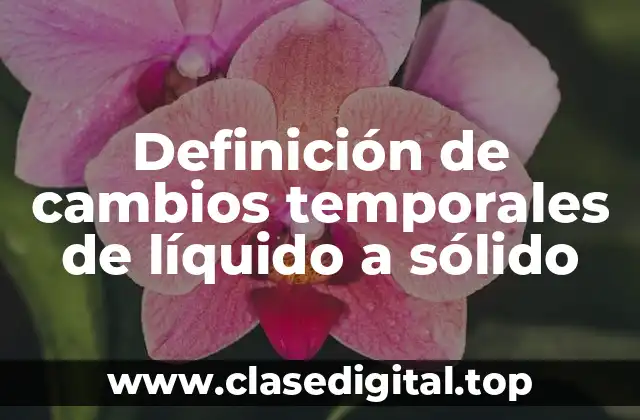 Definición de cambios temporales de líquido a sólido