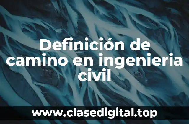 Definición de camino en ingenieria civil