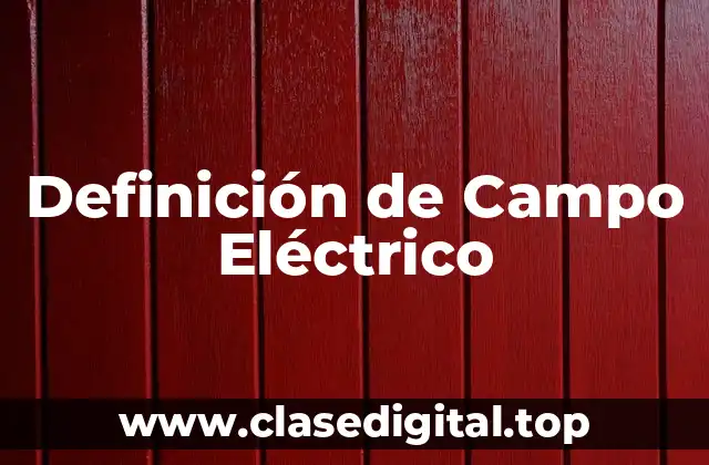 Definición Técnica de Campo Eléctrico