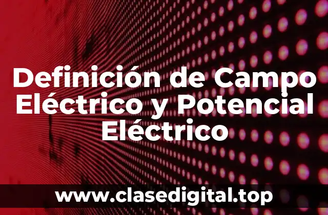 Definición de Campo Eléctrico y Potencial Eléctrico